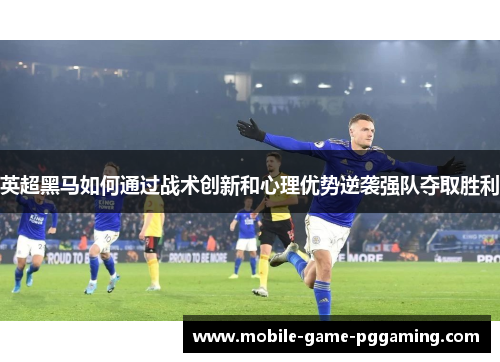 英超黑马如何通过战术创新和心理优势逆袭强队夺取胜利
