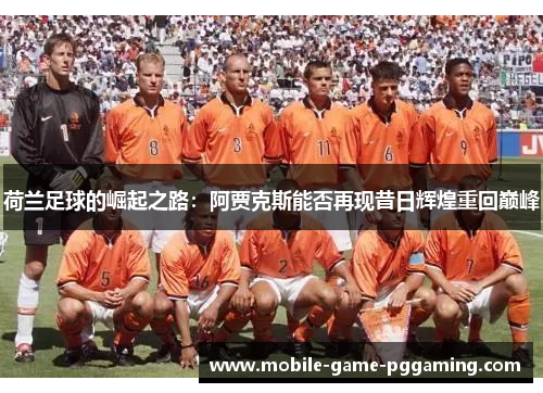 荷兰足球的崛起之路：阿贾克斯能否再现昔日辉煌重回巅峰