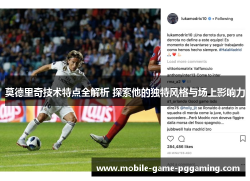 莫德里奇技术特点全解析 探索他的独特风格与场上影响力