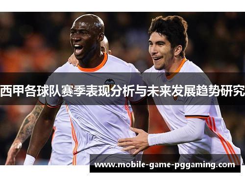 西甲各球队赛季表现分析与未来发展趋势研究