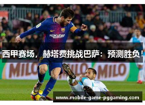 西甲赛场，赫塔费挑战巴萨：预测胜负！