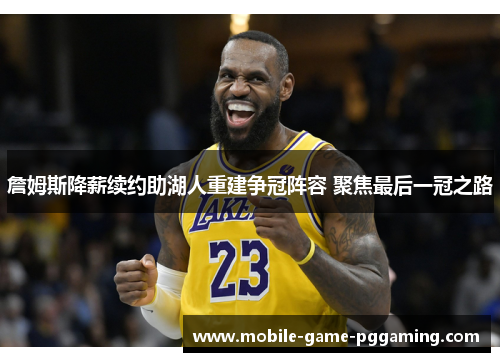 詹姆斯降薪续约助湖人重建争冠阵容 聚焦最后一冠之路