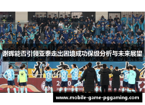 谢晖能否引领亚泰走出困境成功保级分析与未来展望