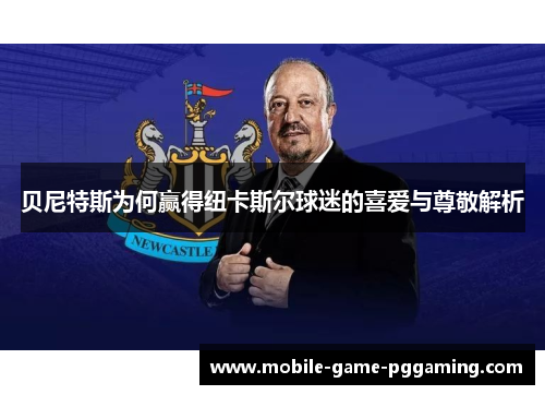 贝尼特斯为何赢得纽卡斯尔球迷的喜爱与尊敬解析