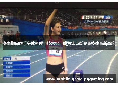 赛事期间选手身体素质与技术水平成为焦点彰显竞技体育新高度