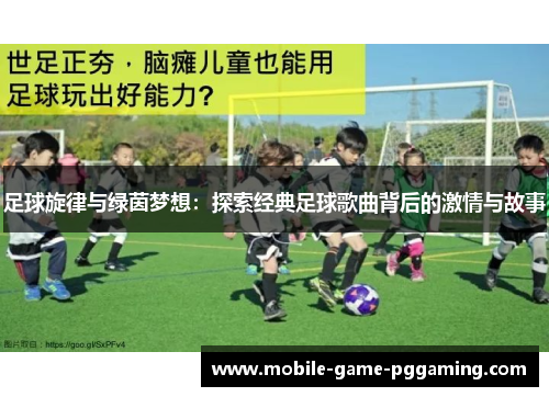 足球旋律与绿茵梦想：探索经典足球歌曲背后的激情与故事