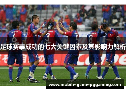 足球赛事成功的七大关键因素及其影响力解析