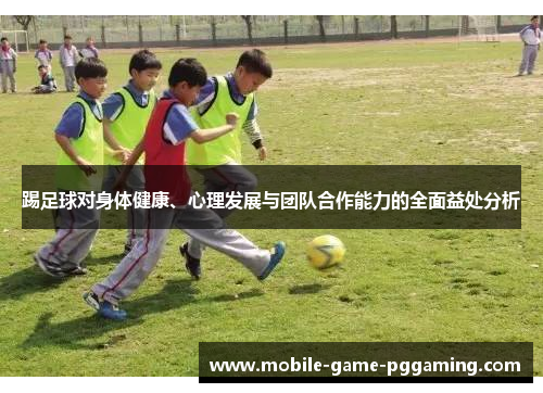 踢足球对身体健康、心理发展与团队合作能力的全面益处分析
