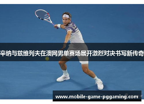 辛纳与兹维列夫在澳网男单赛场展开激烈对决书写新传奇