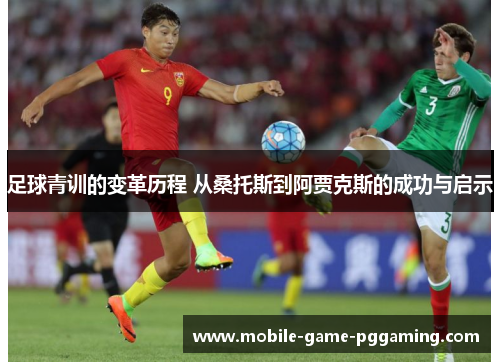 足球青训的变革历程 从桑托斯到阿贾克斯的成功与启示