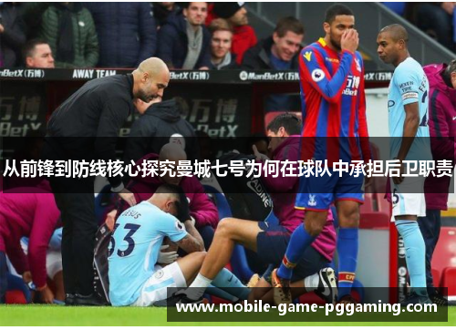 从前锋到防线核心探究曼城七号为何在球队中承担后卫职责