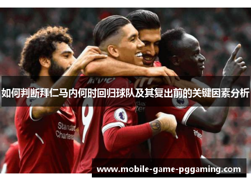 如何判断拜仁马内何时回归球队及其复出前的关键因素分析