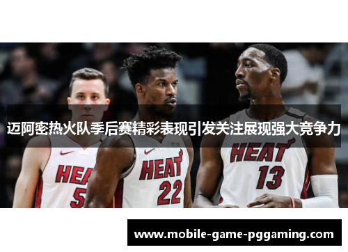 迈阿密热火队季后赛精彩表现引发关注展现强大竞争力