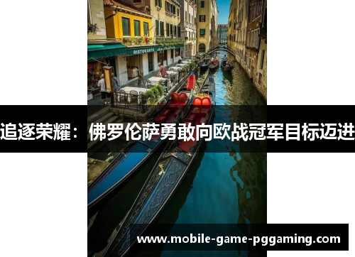 追逐荣耀：佛罗伦萨勇敢向欧战冠军目标迈进