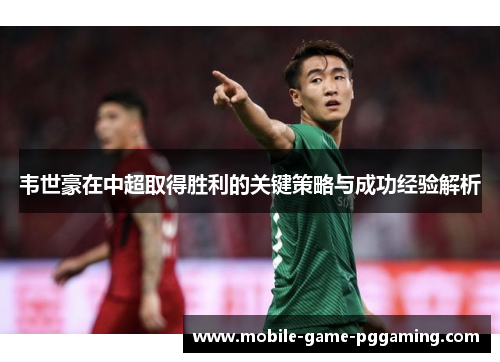 韦世豪在中超取得胜利的关键策略与成功经验解析