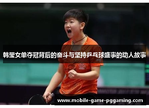 韩莹女单夺冠背后的奋斗与坚持乒乓球盛事的动人故事