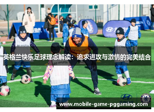 英格兰快乐足球理念解读：追求进攻与激情的完美结合