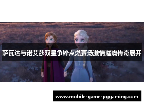 萨瓦达与诺艾莎双星争锋点燃赛场激情璀璨传奇展开