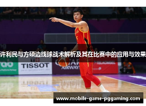 许利民与方硕边线球战术解析及其在比赛中的应用与效果