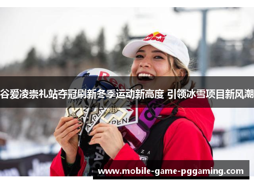 谷爱凌崇礼站夺冠刷新冬季运动新高度 引领冰雪项目新风潮