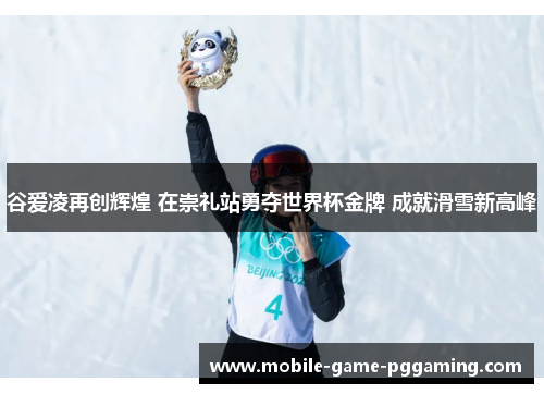 谷爱凌再创辉煌 在崇礼站勇夺世界杯金牌 成就滑雪新高峰