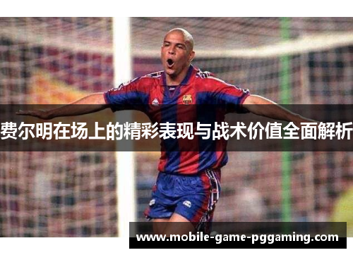 费尔明在场上的精彩表现与战术价值全面解析