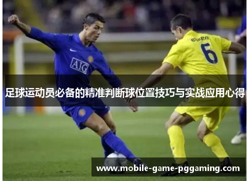 足球运动员必备的精准判断球位置技巧与实战应用心得