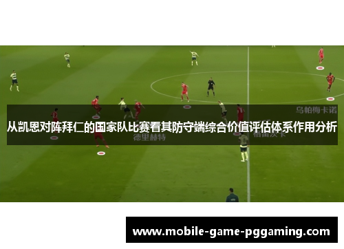 从凯恩对阵拜仁的国家队比赛看其防守端综合价值评估体系作用分析