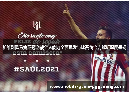 加维对阵马竞亚冠之战个人能力全面爆发与比赛统治力解析深度呈现
