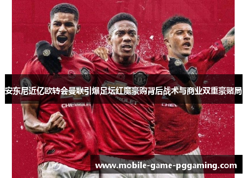 安东尼近亿欧转会曼联引爆足坛红魔豪购背后战术与商业双重豪赌局