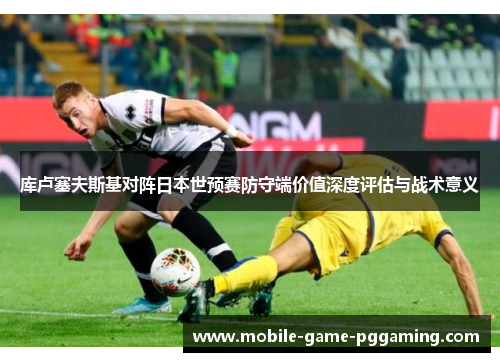 库卢塞夫斯基对阵日本世预赛防守端价值深度评估与战术意义