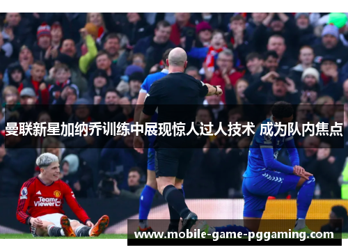 曼联新星加纳乔训练中展现惊人过人技术 成为队内焦点