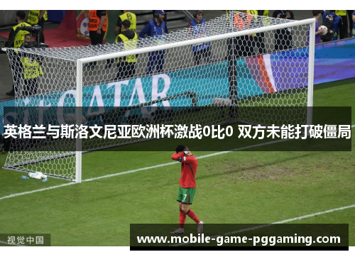 英格兰与斯洛文尼亚欧洲杯激战0比0 双方未能打破僵局
