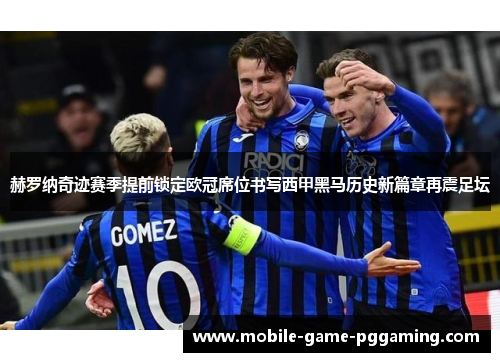 赫罗纳奇迹赛季提前锁定欧冠席位书写西甲黑马历史新篇章再震足坛