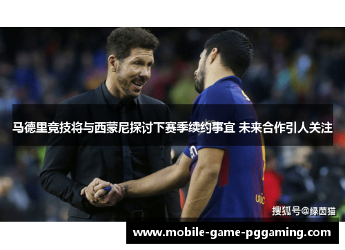 马德里竞技将与西蒙尼探讨下赛季续约事宜 未来合作引人关注