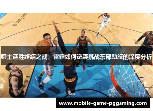 骑士连胜终结之战：雷霆如何逆袭挑战东部劲旅的深度分析