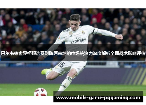 巴尔韦德世界杯预选赛对阵阿森纳的中场统治力深度解析全面战术影响评估