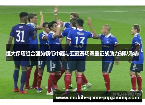 恒大保塔组合强势领衔中超与亚冠赛场双重征战助力球队称霸