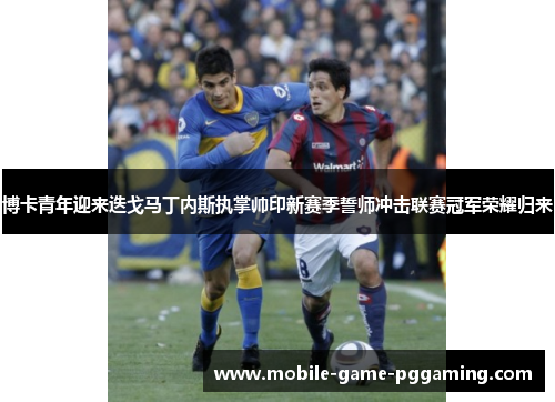 博卡青年迎来迭戈马丁内斯执掌帅印新赛季誓师冲击联赛冠军荣耀归来
